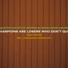 "Rising up from each fall and rebuilding our dreams require commitment. Champions are losers who don't quit."