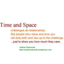 "Time and space challenges all relationships. But people who value and love you will defy both and rise up to the challenge...just to show you how much they care." -Adrian Pantonial